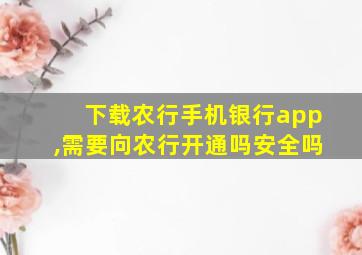 下载农行手机银行app,需要向农行开通吗安全吗