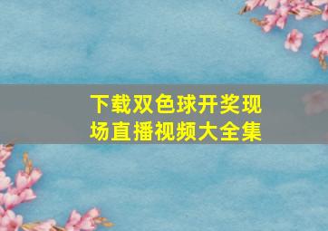 下载双色球开奖现场直播视频大全集