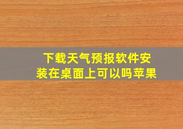 下载天气预报软件安装在桌面上可以吗苹果