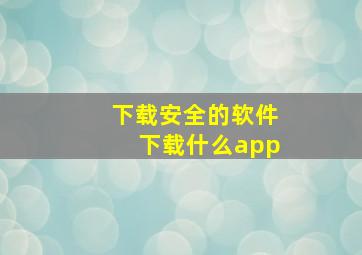 下载安全的软件下载什么app