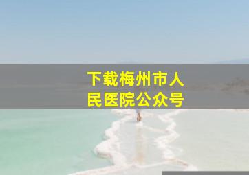 下载梅州市人民医院公众号