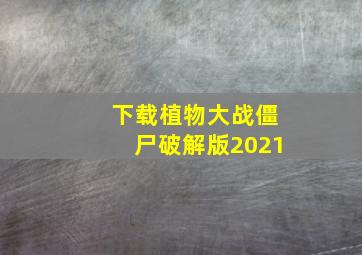 下载植物大战僵尸破解版2021