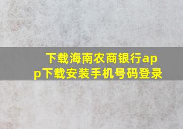 下载海南农商银行app下载安装手机号码登录