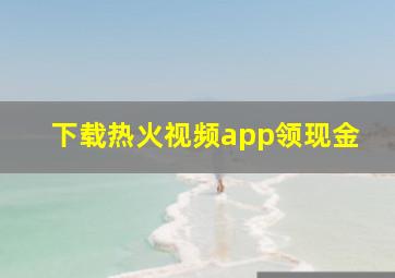 下载热火视频app领现金