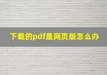 下载的pdf是网页版怎么办