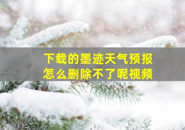 下载的墨迹天气预报怎么删除不了呢视频