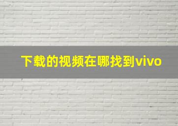 下载的视频在哪找到vivo