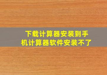 下载计算器安装到手机计算器软件安装不了