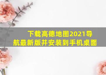 下载高德地图2021导航最新版并安装到手机桌面