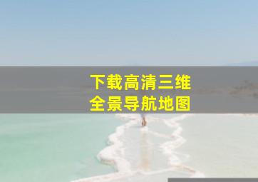 下载高清三维全景导航地图