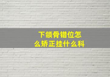 下颌骨错位怎么矫正挂什么科