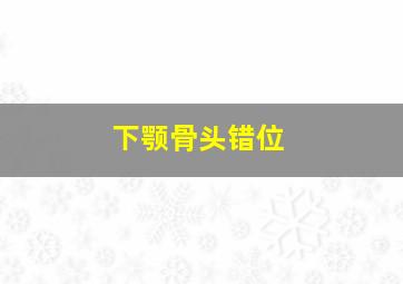 下颚骨头错位