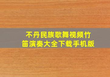 不丹民族歌舞视频竹笛演奏大全下载手机版