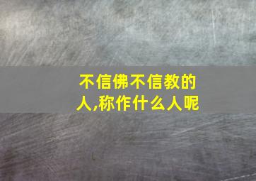 不信佛不信教的人,称作什么人呢