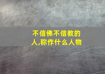 不信佛不信教的人,称作什么人物