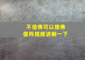 不信佛可以摆佛像吗视频讲解一下