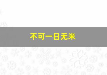 不可一日无米