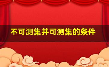 不可测集并可测集的条件