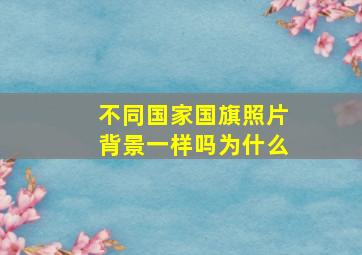 不同国家国旗照片背景一样吗为什么