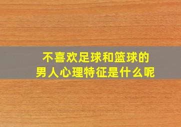 不喜欢足球和篮球的男人心理特征是什么呢