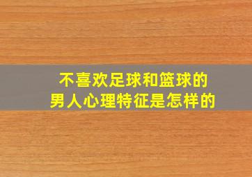 不喜欢足球和篮球的男人心理特征是怎样的