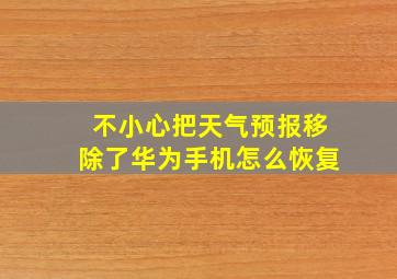 不小心把天气预报移除了华为手机怎么恢复