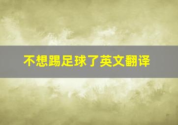 不想踢足球了英文翻译