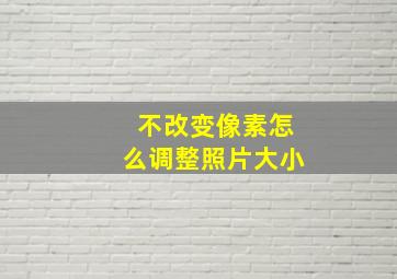 不改变像素怎么调整照片大小