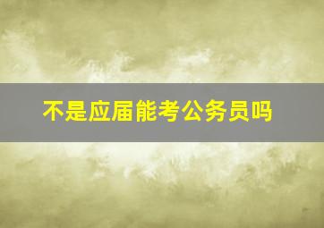 不是应届能考公务员吗