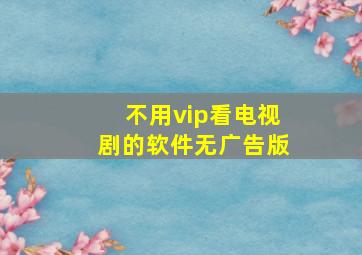 不用vip看电视剧的软件无广告版