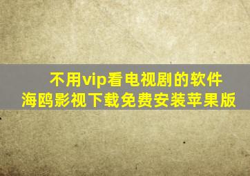 不用vip看电视剧的软件海鸥影视下载免费安装苹果版