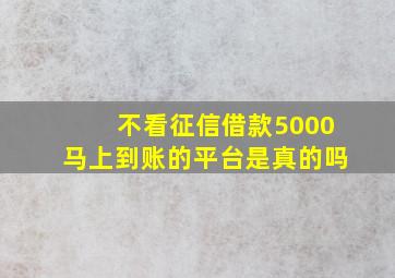 不看征信借款5000马上到账的平台是真的吗