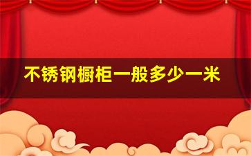 不锈钢橱柜一般多少一米