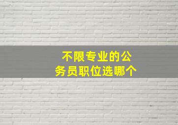 不限专业的公务员职位选哪个