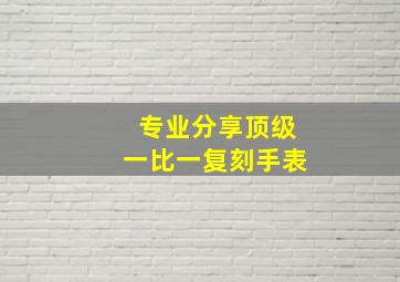 专业分享顶级一比一复刻手表