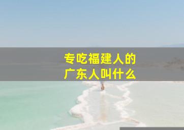 专吃福建人的广东人叫什么