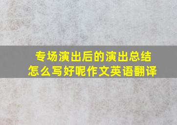 专场演出后的演出总结怎么写好呢作文英语翻译