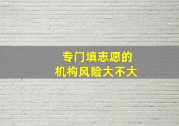 专门填志愿的机构风险大不大