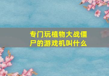 专门玩植物大战僵尸的游戏机叫什么