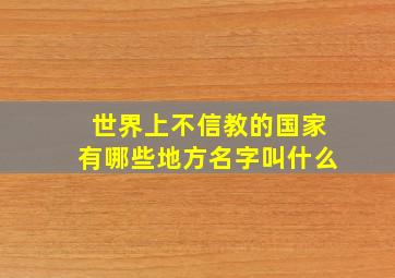 世界上不信教的国家有哪些地方名字叫什么