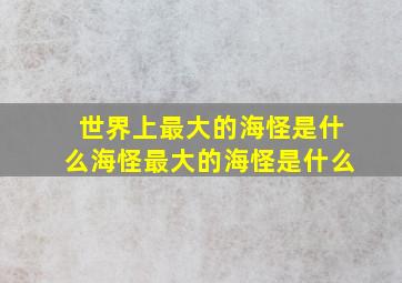 世界上最大的海怪是什么海怪最大的海怪是什么