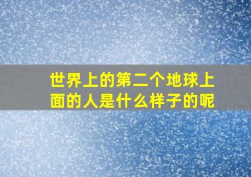 世界上的第二个地球上面的人是什么样子的呢