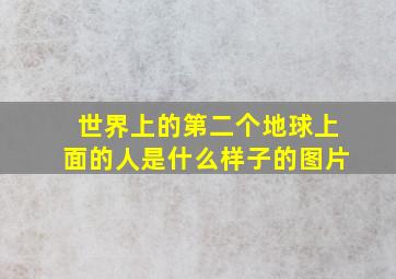 世界上的第二个地球上面的人是什么样子的图片