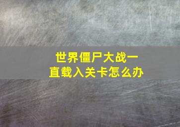 世界僵尸大战一直载入关卡怎么办