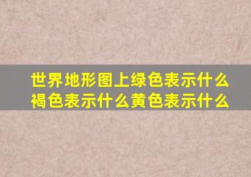 世界地形图上绿色表示什么褐色表示什么黄色表示什么