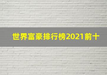 世界富豪排行榜2021前十