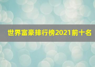 世界富豪排行榜2021前十名