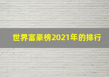 世界富豪榜2021年的排行