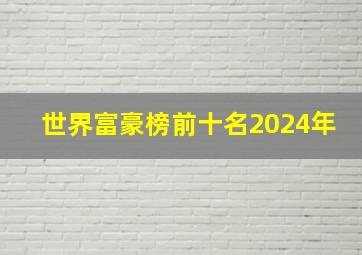 世界富豪榜前十名2024年