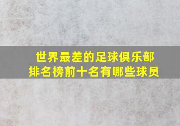 世界最差的足球俱乐部排名榜前十名有哪些球员